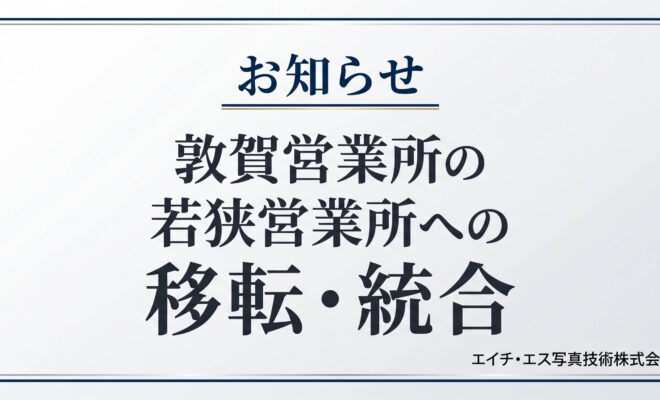 お知らせ_敦賀営業所の若狭営業所への移転・統合_エイチ・エス写真技術株式会社